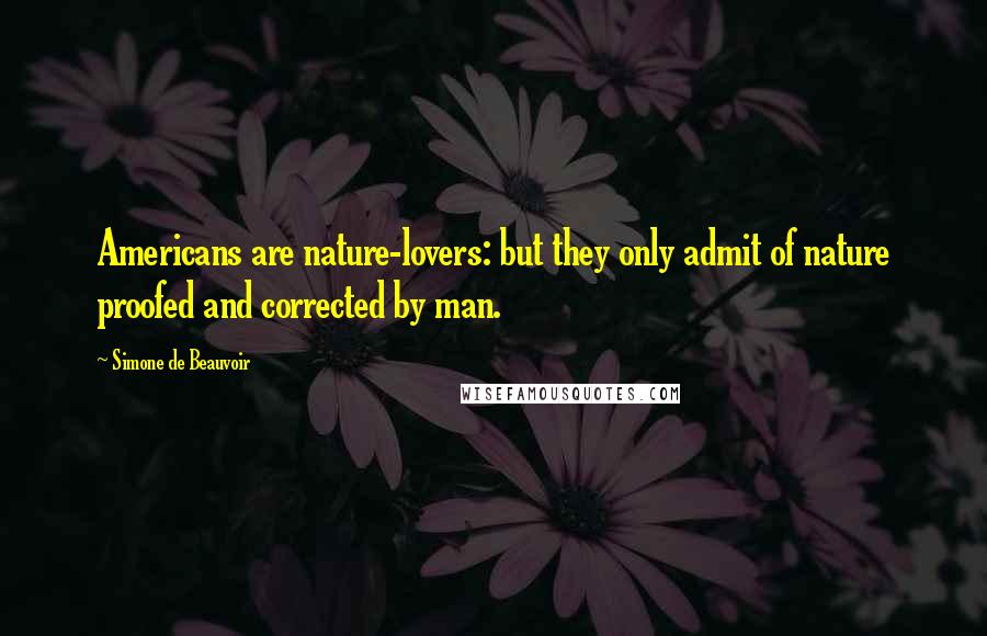 Simone De Beauvoir Quotes: Americans are nature-lovers: but they only admit of nature proofed and corrected by man.
