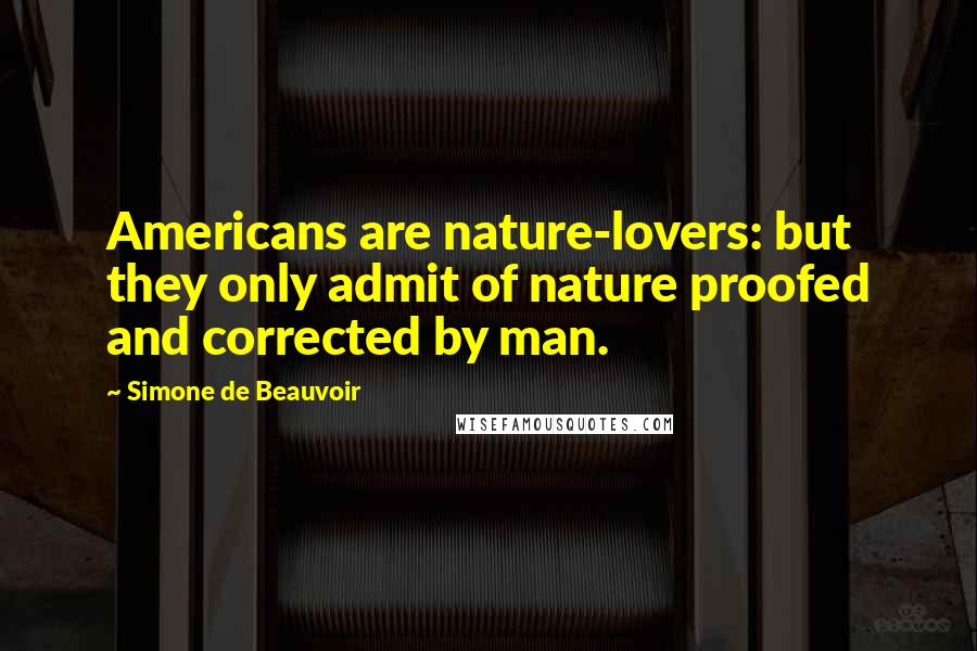 Simone De Beauvoir Quotes: Americans are nature-lovers: but they only admit of nature proofed and corrected by man.