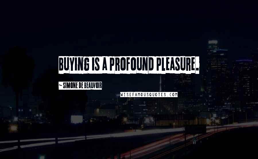 Simone De Beauvoir Quotes: Buying is a profound pleasure.