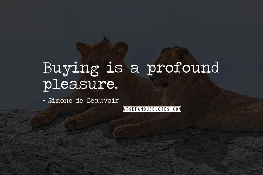 Simone De Beauvoir Quotes: Buying is a profound pleasure.