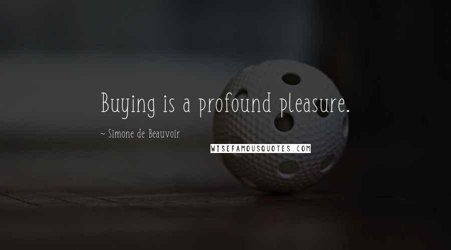 Simone De Beauvoir Quotes: Buying is a profound pleasure.