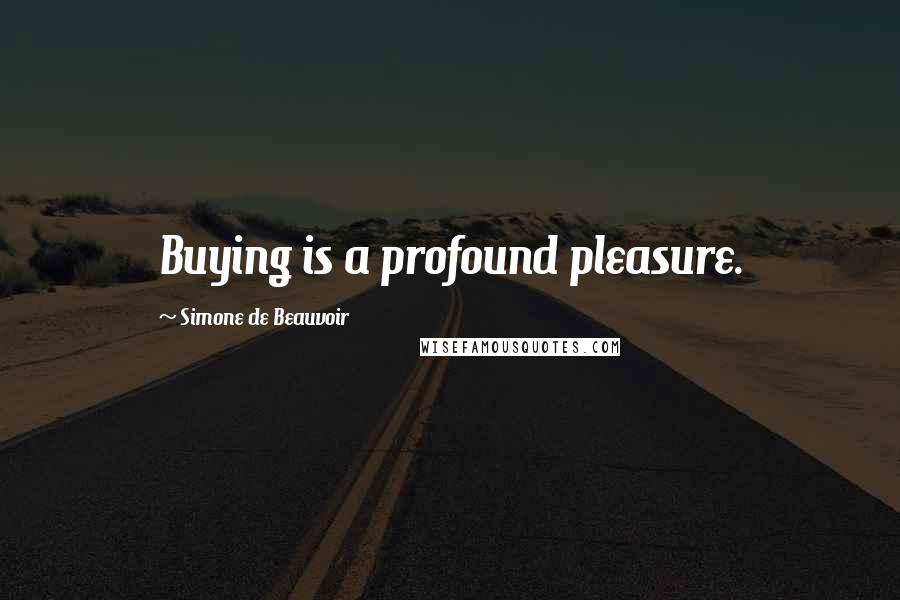 Simone De Beauvoir Quotes: Buying is a profound pleasure.