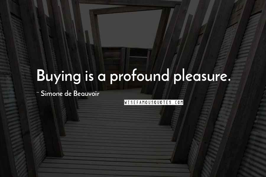 Simone De Beauvoir Quotes: Buying is a profound pleasure.