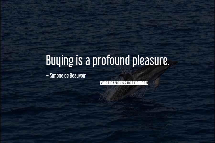 Simone De Beauvoir Quotes: Buying is a profound pleasure.