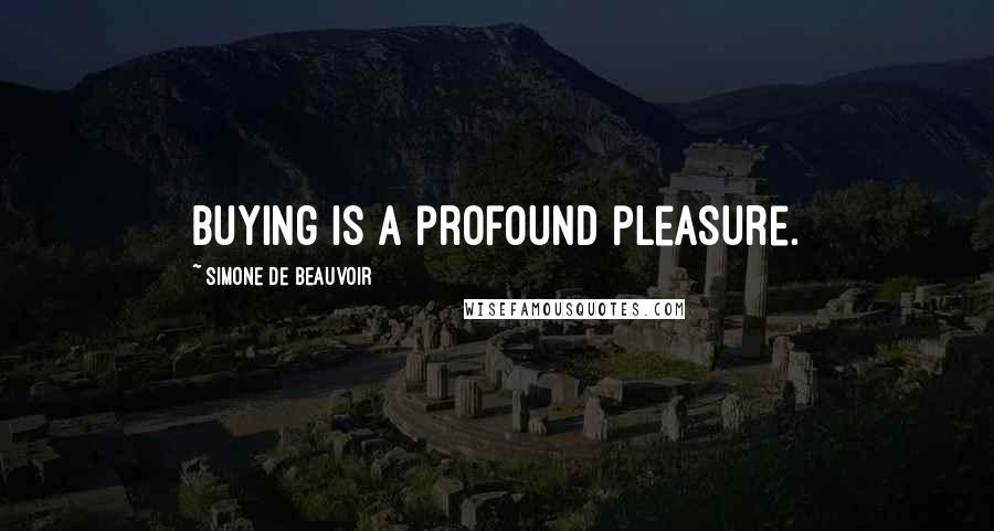 Simone De Beauvoir Quotes: Buying is a profound pleasure.