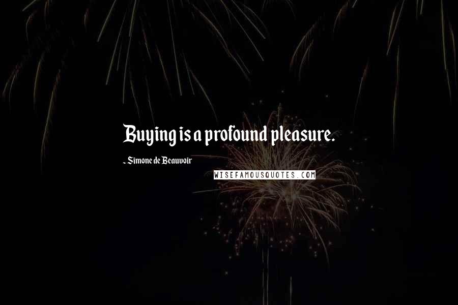 Simone De Beauvoir Quotes: Buying is a profound pleasure.