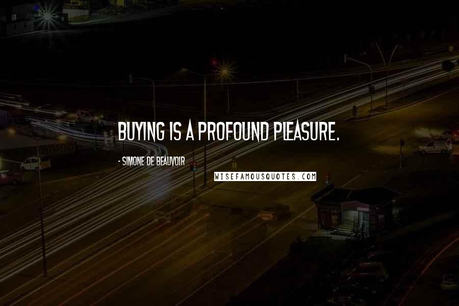 Simone De Beauvoir Quotes: Buying is a profound pleasure.