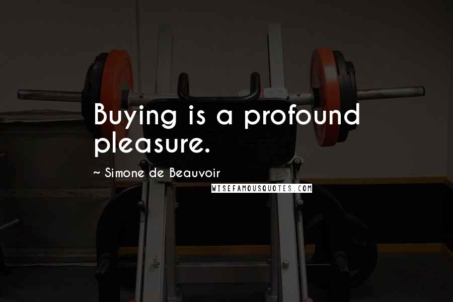 Simone De Beauvoir Quotes: Buying is a profound pleasure.