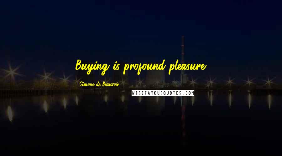 Simone De Beauvoir Quotes: Buying is profound pleasure.