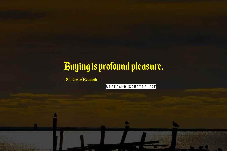 Simone De Beauvoir Quotes: Buying is profound pleasure.