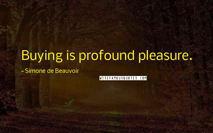 Simone De Beauvoir Quotes: Buying is profound pleasure.