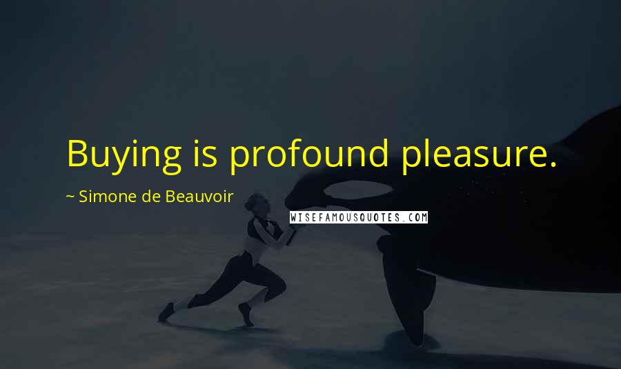 Simone De Beauvoir Quotes: Buying is profound pleasure.