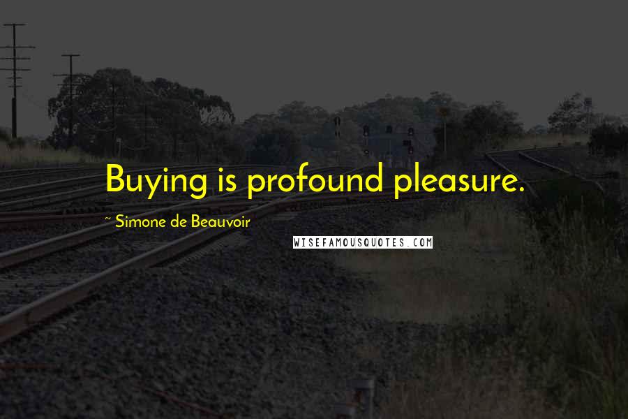 Simone De Beauvoir Quotes: Buying is profound pleasure.