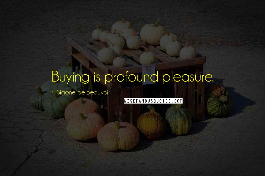 Simone De Beauvoir Quotes: Buying is profound pleasure.