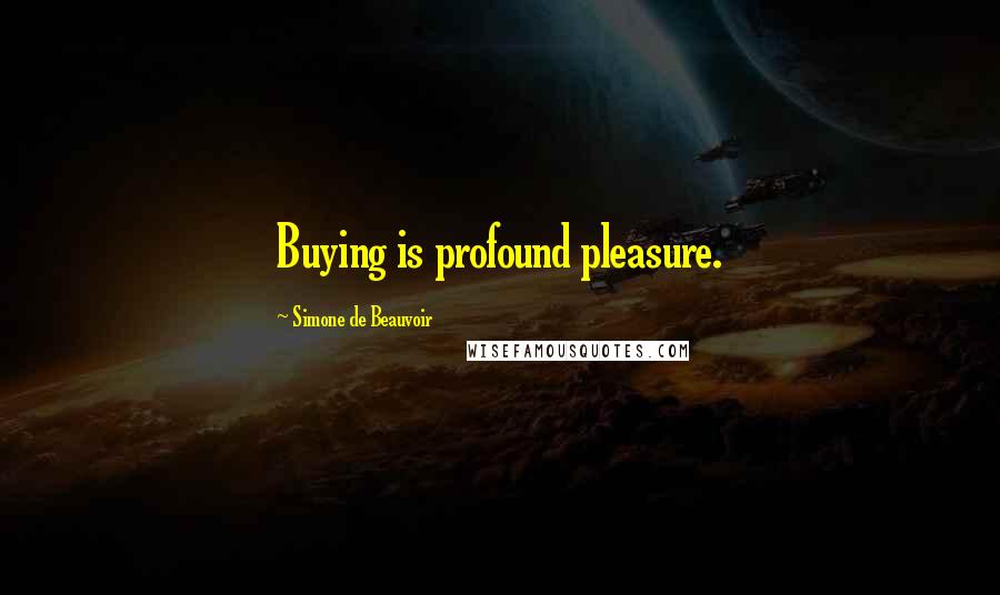 Simone De Beauvoir Quotes: Buying is profound pleasure.