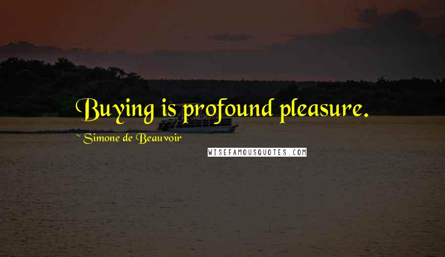 Simone De Beauvoir Quotes: Buying is profound pleasure.