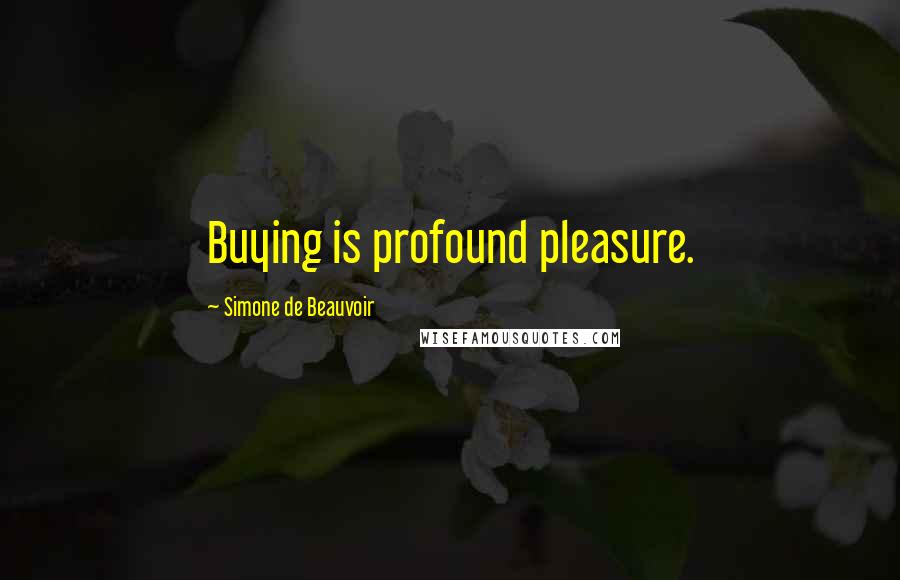 Simone De Beauvoir Quotes: Buying is profound pleasure.