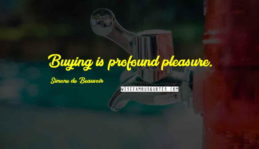 Simone De Beauvoir Quotes: Buying is profound pleasure.