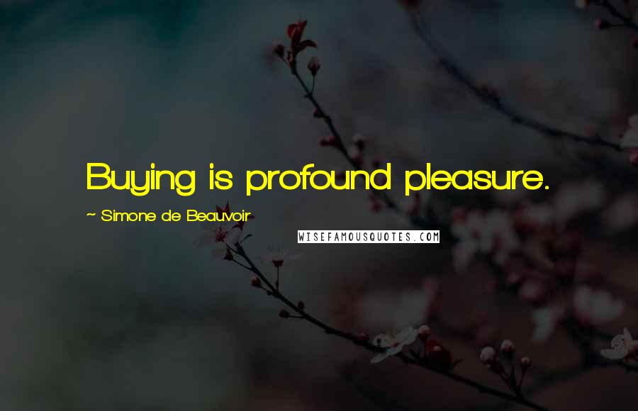 Simone De Beauvoir Quotes: Buying is profound pleasure.