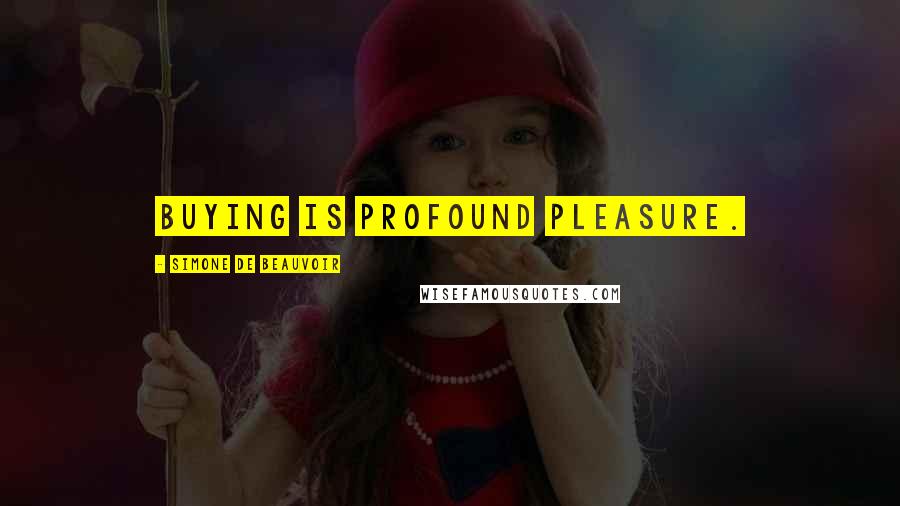 Simone De Beauvoir Quotes: Buying is profound pleasure.