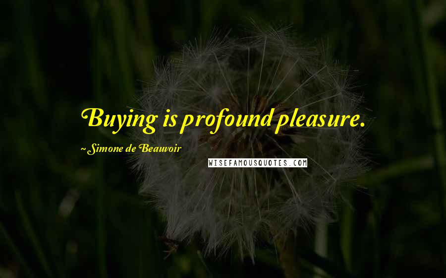 Simone De Beauvoir Quotes: Buying is profound pleasure.