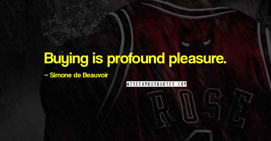 Simone De Beauvoir Quotes: Buying is profound pleasure.