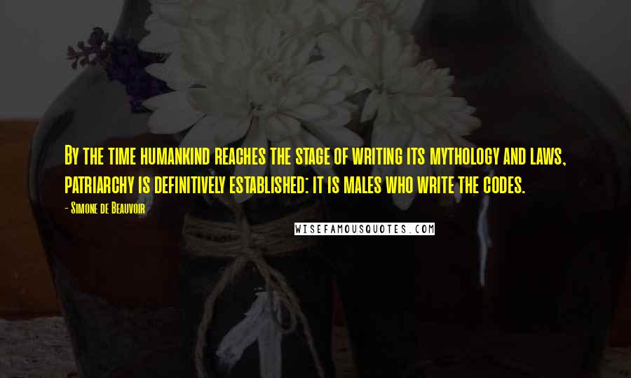 Simone De Beauvoir Quotes: By the time humankind reaches the stage of writing its mythology and laws, patriarchy is definitively established: it is males who write the codes.