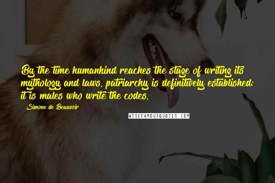 Simone De Beauvoir Quotes: By the time humankind reaches the stage of writing its mythology and laws, patriarchy is definitively established: it is males who write the codes.