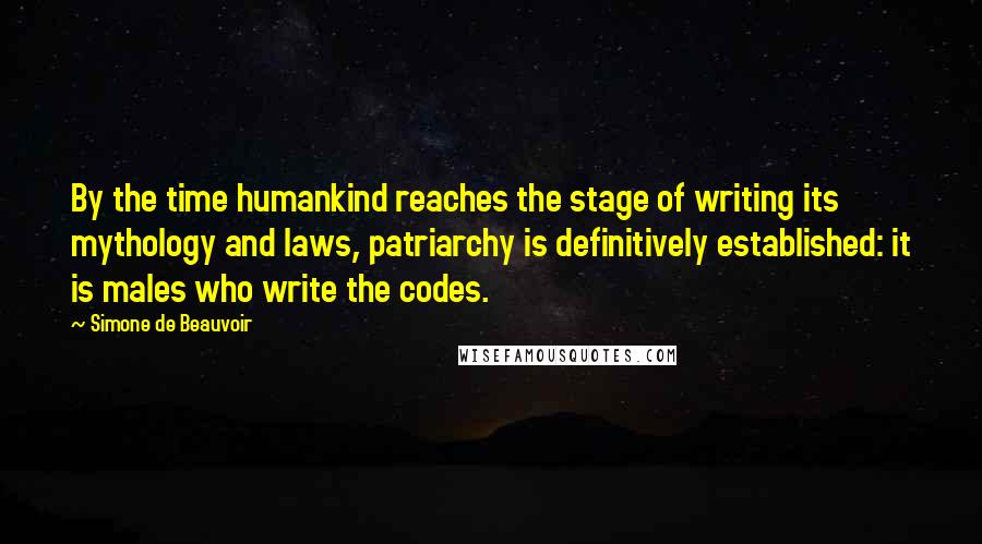 Simone De Beauvoir Quotes: By the time humankind reaches the stage of writing its mythology and laws, patriarchy is definitively established: it is males who write the codes.