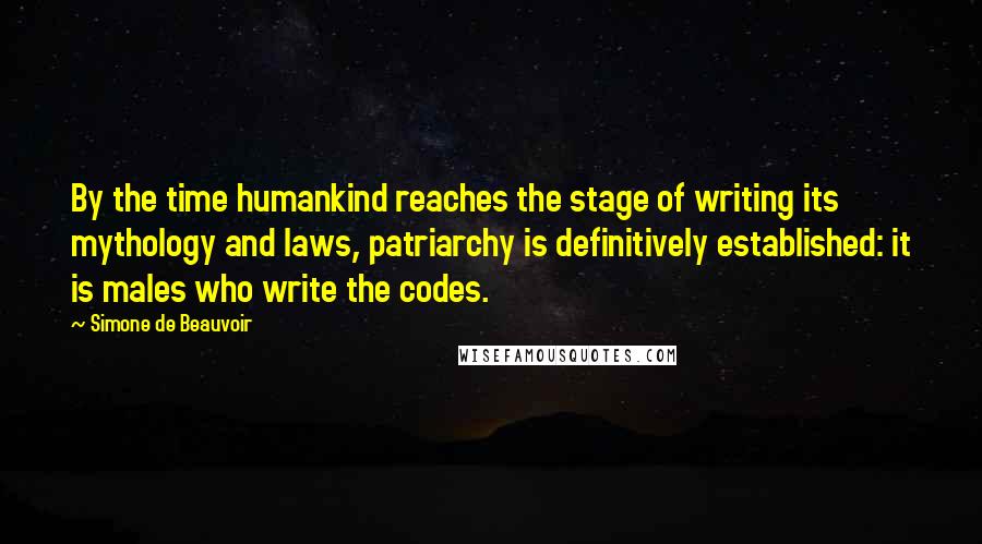 Simone De Beauvoir Quotes: By the time humankind reaches the stage of writing its mythology and laws, patriarchy is definitively established: it is males who write the codes.