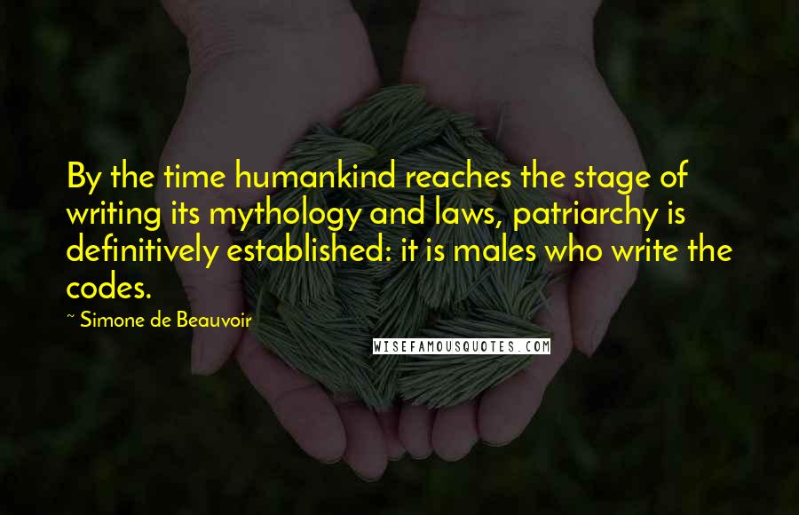 Simone De Beauvoir Quotes: By the time humankind reaches the stage of writing its mythology and laws, patriarchy is definitively established: it is males who write the codes.
