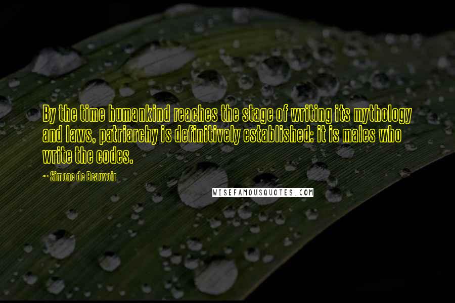 Simone De Beauvoir Quotes: By the time humankind reaches the stage of writing its mythology and laws, patriarchy is definitively established: it is males who write the codes.