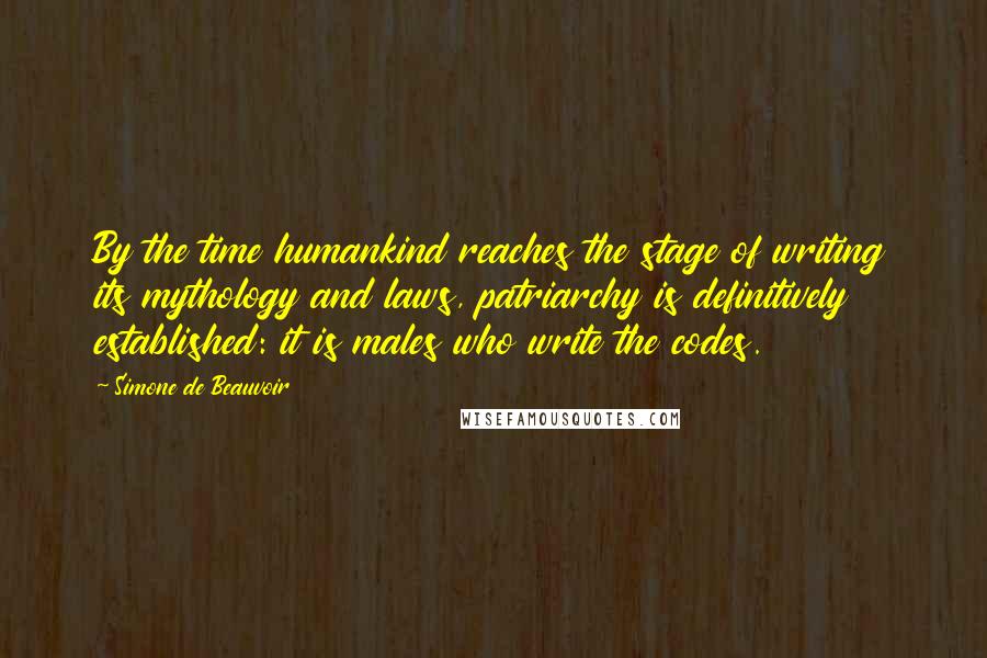 Simone De Beauvoir Quotes: By the time humankind reaches the stage of writing its mythology and laws, patriarchy is definitively established: it is males who write the codes.