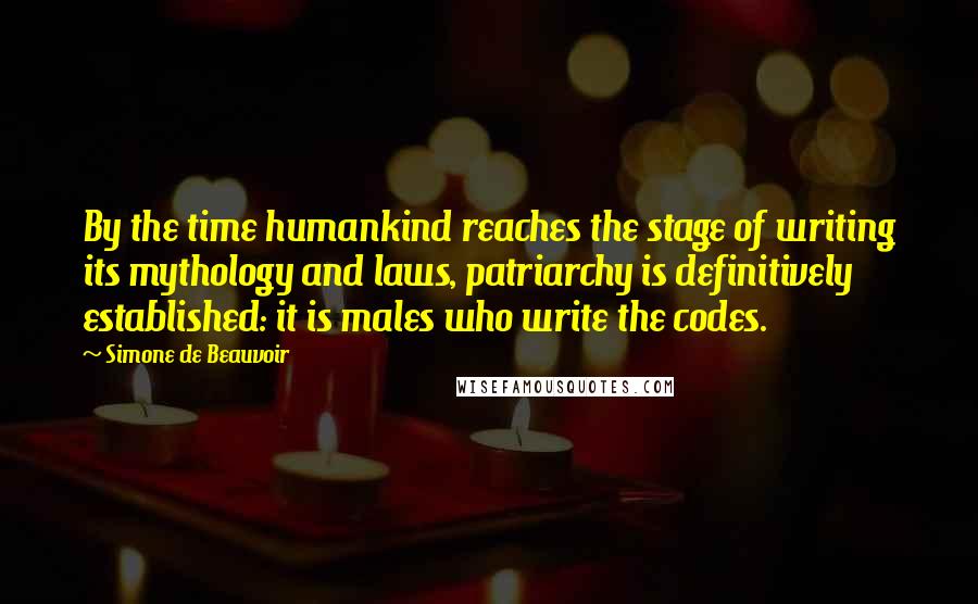 Simone De Beauvoir Quotes: By the time humankind reaches the stage of writing its mythology and laws, patriarchy is definitively established: it is males who write the codes.
