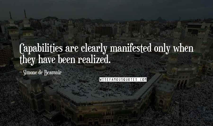 Simone De Beauvoir Quotes: Capabilities are clearly manifested only when they have been realized.