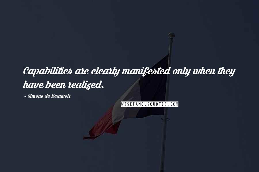 Simone De Beauvoir Quotes: Capabilities are clearly manifested only when they have been realized.