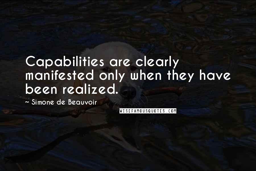 Simone De Beauvoir Quotes: Capabilities are clearly manifested only when they have been realized.