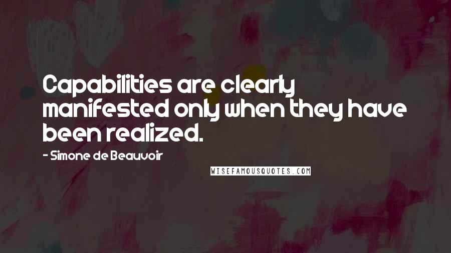 Simone De Beauvoir Quotes: Capabilities are clearly manifested only when they have been realized.