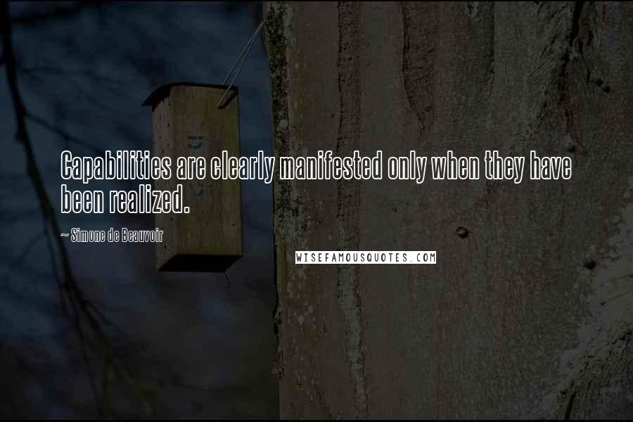 Simone De Beauvoir Quotes: Capabilities are clearly manifested only when they have been realized.
