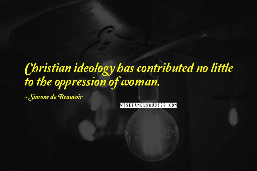 Simone De Beauvoir Quotes: Christian ideology has contributed no little to the oppression of woman.