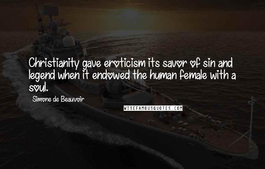Simone De Beauvoir Quotes: Christianity gave eroticism its savor of sin and legend when it endowed the human female with a soul.