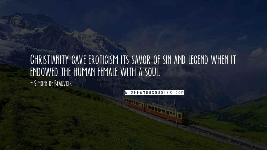 Simone De Beauvoir Quotes: Christianity gave eroticism its savor of sin and legend when it endowed the human female with a soul.