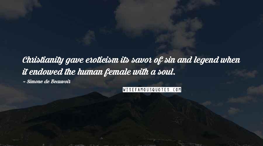 Simone De Beauvoir Quotes: Christianity gave eroticism its savor of sin and legend when it endowed the human female with a soul.