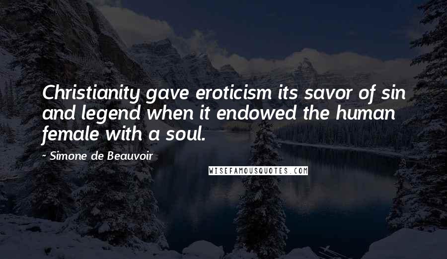 Simone De Beauvoir Quotes: Christianity gave eroticism its savor of sin and legend when it endowed the human female with a soul.