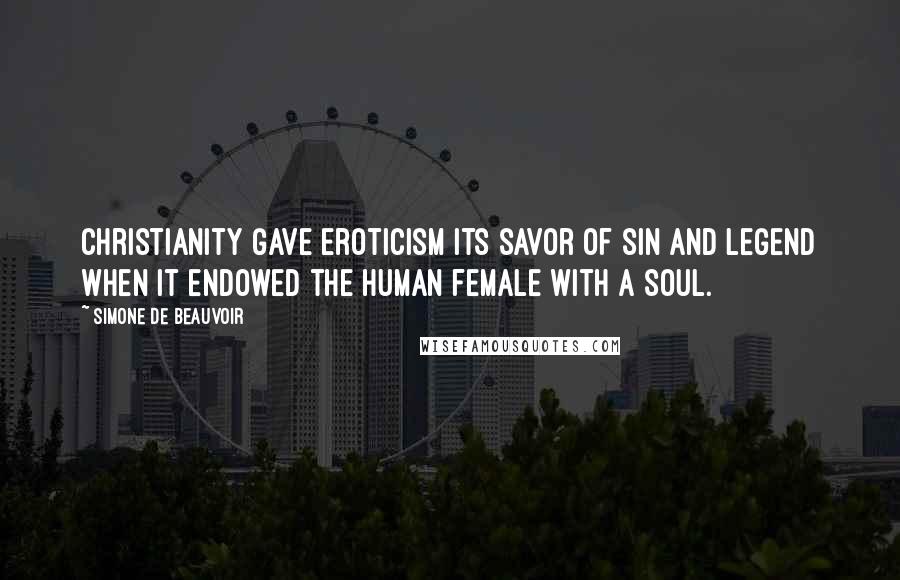 Simone De Beauvoir Quotes: Christianity gave eroticism its savor of sin and legend when it endowed the human female with a soul.