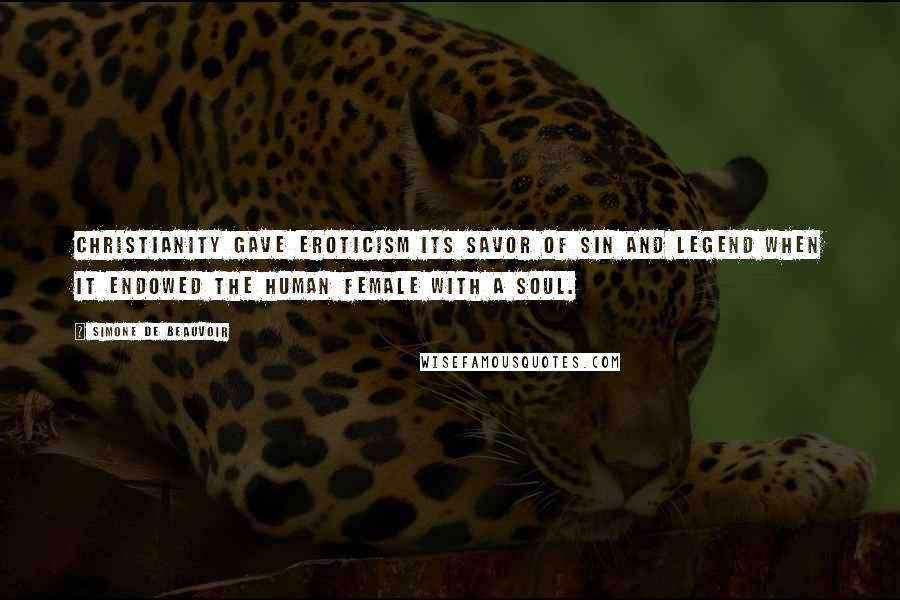 Simone De Beauvoir Quotes: Christianity gave eroticism its savor of sin and legend when it endowed the human female with a soul.