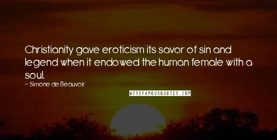 Simone De Beauvoir Quotes: Christianity gave eroticism its savor of sin and legend when it endowed the human female with a soul.