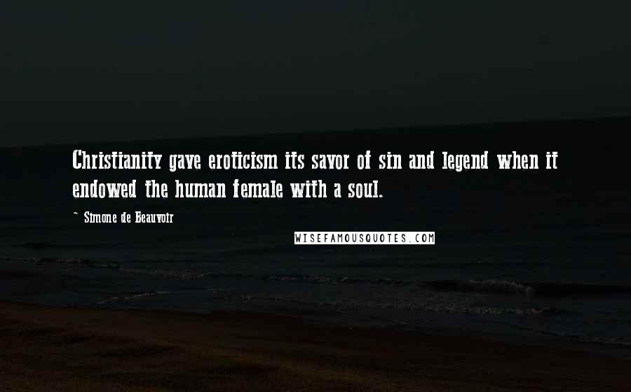 Simone De Beauvoir Quotes: Christianity gave eroticism its savor of sin and legend when it endowed the human female with a soul.