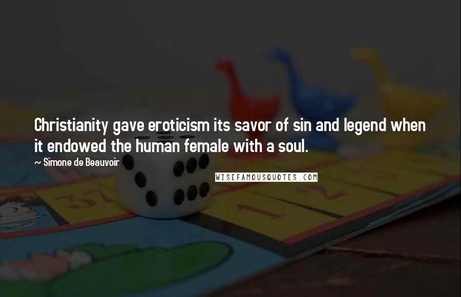 Simone De Beauvoir Quotes: Christianity gave eroticism its savor of sin and legend when it endowed the human female with a soul.