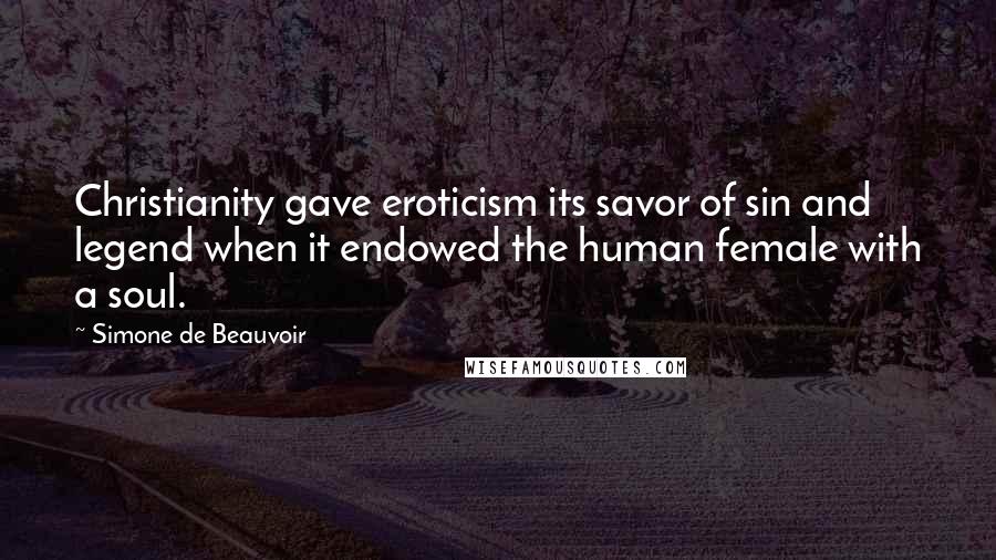 Simone De Beauvoir Quotes: Christianity gave eroticism its savor of sin and legend when it endowed the human female with a soul.